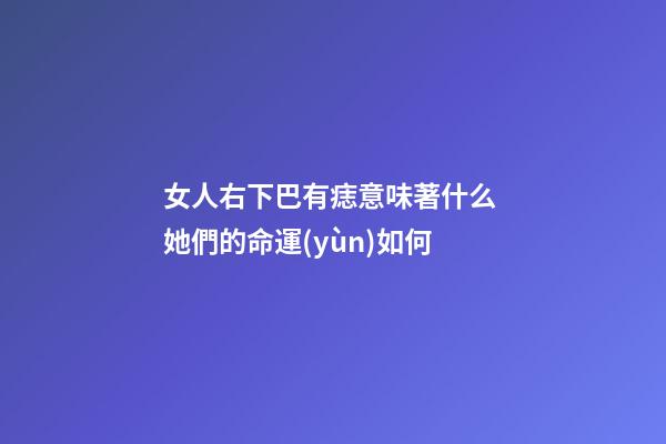 女人右下巴有痣意味著什么 她們的命運(yùn)如何